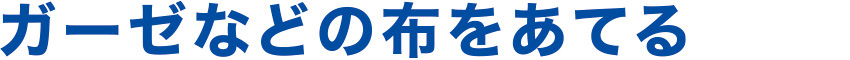 ガーゼなどの布をあてる